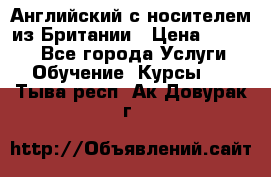 Английский с носителем из Британии › Цена ­ 1 000 - Все города Услуги » Обучение. Курсы   . Тыва респ.,Ак-Довурак г.